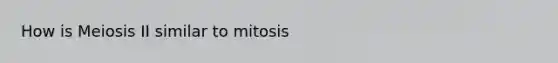 How is Meiosis II similar to mitosis