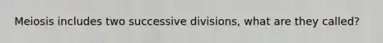 Meiosis includes two successive divisions, what are they called?