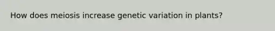 How does <a href='https://www.questionai.com/knowledge/krlvDMYQWR-meiosis-i' class='anchor-knowledge'>meiosis i</a>ncrease <a href='https://www.questionai.com/knowledge/ki8XCDzouQ-genetic-variation' class='anchor-knowledge'>genetic variation</a> in plants?