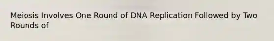 Meiosis Involves One Round of <a href='https://www.questionai.com/knowledge/kofV2VQU2J-dna-replication' class='anchor-knowledge'>dna replication</a> Followed by Two Rounds of