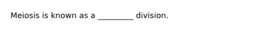 Meiosis is known as a _________ division.