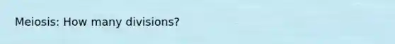 Meiosis: How many divisions?