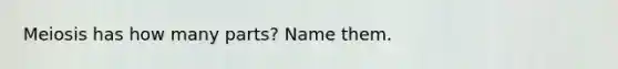 Meiosis has how many parts? Name them.