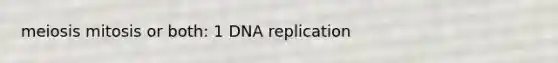 meiosis mitosis or both: 1 DNA replication