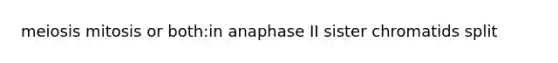 meiosis mitosis or both:in anaphase II sister chromatids split