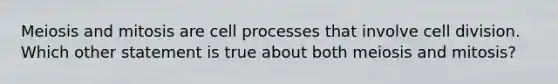 Meiosis and mitosis are cell processes that involve cell division. Which other statement is true about both meiosis and mitosis?
