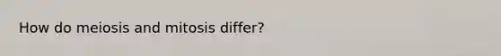 How do meiosis and mitosis differ?