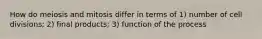 How do meiosis and mitosis differ in terms of 1) number of cell divisions; 2) final products; 3) function of the process