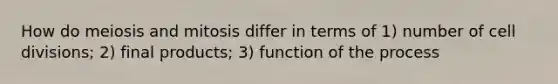 How do meiosis and mitosis differ in terms of 1) number of <a href='https://www.questionai.com/knowledge/kjHVAH8Me4-cell-division' class='anchor-knowledge'>cell division</a>s; 2) final products; 3) function of the process