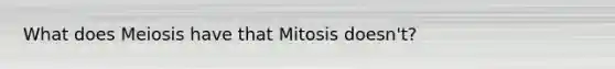 What does Meiosis have that Mitosis doesn't?