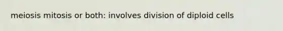 meiosis mitosis or both: involves division of diploid cells