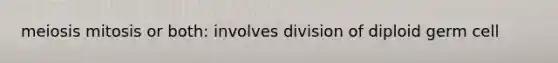 meiosis mitosis or both: involves division of diploid germ cell