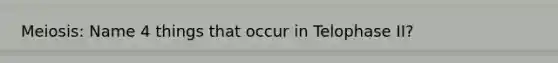 Meiosis: Name 4 things that occur in Telophase II?