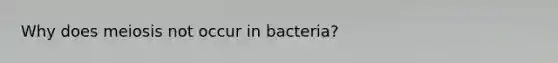 Why does meiosis not occur in bacteria?