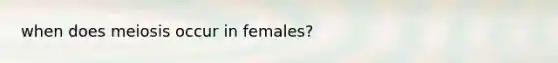 when does meiosis occur in females?