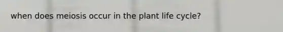 when does meiosis occur in the plant life cycle?