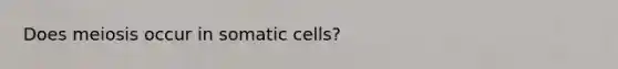 Does meiosis occur in somatic cells?