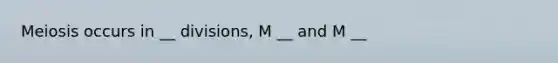 Meiosis occurs in __ divisions, M __ and M __