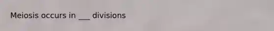 Meiosis occurs in ___ divisions