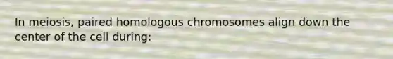 In meiosis, paired homologous chromosomes align down the center of the cell during: