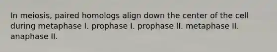 In meiosis, paired homologs align down the center of the cell during metaphase I. prophase I. prophase II. metaphase II. anaphase II.