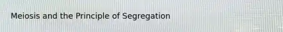 Meiosis and the Principle of Segregation