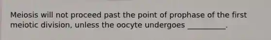 Meiosis will not proceed past the point of prophase of the first meiotic division, unless the oocyte undergoes __________.