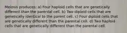 Meiosis produces: a) Four haploid cells that are genetically different than the parental cell. b) Two diploid cells that are genetically identical to the parent cell. c) Four diploid cells that are genetically different than the parental cell. d) Two haploid cells that are genetically different than the parental cell.