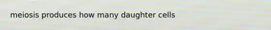 meiosis produces how many daughter cells