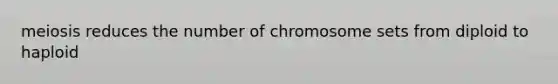 meiosis reduces the number of chromosome sets from diploid to haploid