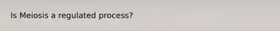 Is Meiosis a regulated process?