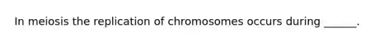 In meiosis the replication of chromosomes occurs during ______.