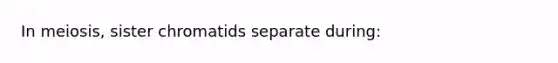 In meiosis, sister chromatids separate during: