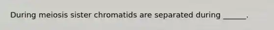 During meiosis sister chromatids are separated during ______.