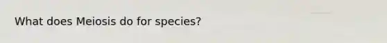 What does Meiosis do for species?