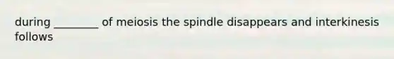 during ________ of meiosis the spindle disappears and interkinesis follows