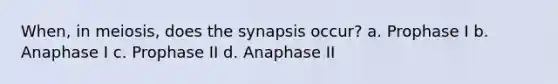 When, in meiosis, does the synapsis occur? a. Prophase I b. Anaphase I c. Prophase II d. Anaphase II