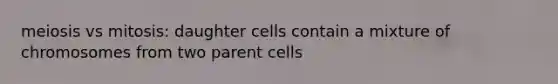 meiosis vs mitosis: daughter cells contain a mixture of chromosomes from two parent cells