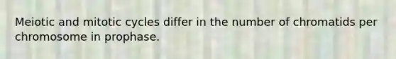 Meiotic and mitotic cycles differ in the number of chromatids per chromosome in prophase.