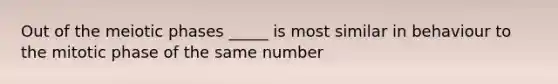 Out of the meiotic phases _____ is most similar in behaviour to the mitotic phase of the same number