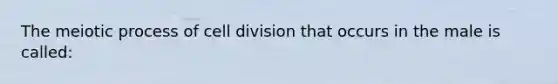 The meiotic process of <a href='https://www.questionai.com/knowledge/kjHVAH8Me4-cell-division' class='anchor-knowledge'>cell division</a> that occurs in the male is called: