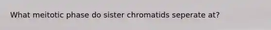 What meitotic phase do sister chromatids seperate at?