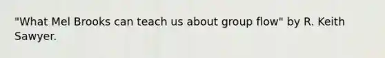 "What Mel Brooks can teach us about group flow" by R. Keith Sawyer.
