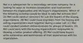 Mel is a salesperson for a technology services company. He is looking for ways to increase cooperation and involvement between his organization and his buyer's organizations. Which of the following activities would be ideal to help Mel achieve this?​ (A) ​Mel could conduct seminars for just the buyers of the buying organizations. (B) Mel could have engineers from the buying and selling organizations work together during a sales call.​ (C) Mel could conduct product demonstrations for groups of buyers.​ (D) Mel could work with the buying organizations' employees to develop a better product offering.​ (E) Mel could have buyers write summaries and testimonials of their experiences with his organization.