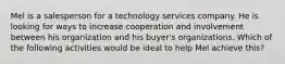 Mel is a salesperson for a technology services company. He is looking for ways to increase cooperation and involvement between his organization and his buyer's organizations. Which of the following activities would be ideal to help Mel achieve this?