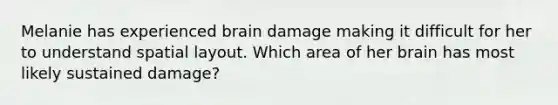 Melanie has experienced brain damage making it difficult for her to understand spatial layout. Which area of her brain has most likely sustained damage?