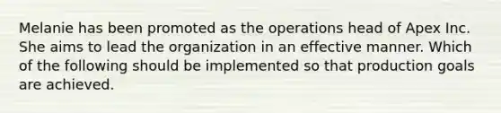 Melanie has been promoted as the operations head of Apex Inc. She aims to lead the organization in an effective manner. Which of the following should be implemented so that production goals are achieved.