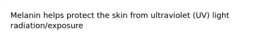 Melanin helps protect the skin from ultraviolet (UV) light radiation/exposure