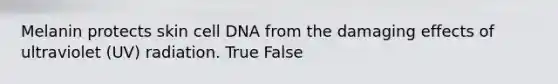 Melanin protects skin cell DNA from the damaging effects of ultraviolet (UV) radiation. True False