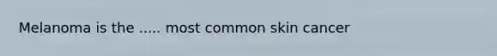 Melanoma is the ..... most common skin cancer